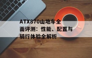 ATX870山地车全面评测：性能、配置与骑行体验全解析
