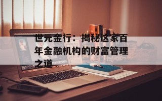 世元金行：揭秘这家百年金融机构的财富管理之道