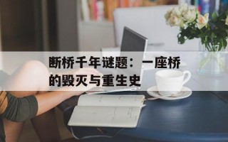 断桥千年谜题：一座桥的毁灭与重生史