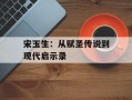 宋玉生：从赋圣传说到现代启示录