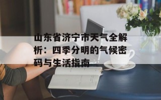 山东省济宁市天气全解析：四季分明的气候密码与生活指南