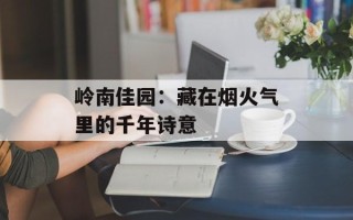 岭南佳园：藏在烟火气里的千年诗意
