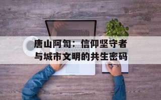 唐山阿訇：信仰坚守者与城市文明的共生密码