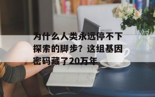 为什么人类永远停不下探索的脚步？这组基因密码藏了20万年