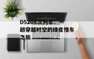 D5208次列车：一趟穿越时空的绿皮慢车之旅