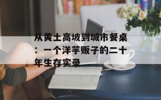 从黄土高坡到城市餐桌：一个洋芋贩子的二十年生存实录