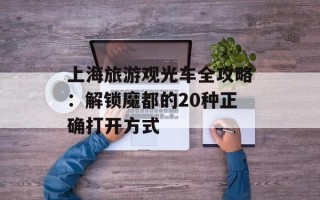 上海旅游观光车全攻略：解锁魔都的20种正确打开方式
