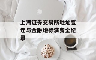 上海证券交易所地址变迁与金融地标演变全纪录