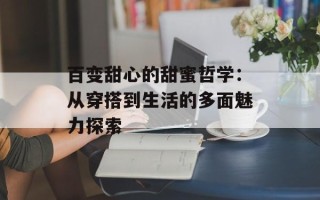 百变甜心的甜蜜哲学：从穿搭到生活的多面魅力探索