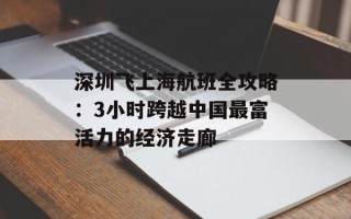 深圳飞上海航班全攻略：3小时跨越中国最富活力的经济走廊