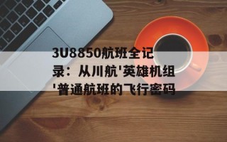 3U8850航班全记录：从川航'英雄机组'普通航班的飞行密码