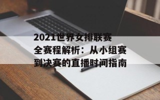 2021世界女排联赛全赛程解析：从小组赛到决赛的直播时间指南