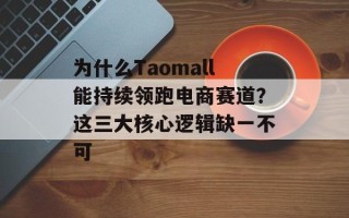 为什么Taomall能持续领跑电商赛道？这三大核心逻辑缺一不可