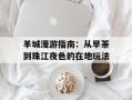 羊城漫游指南：从早茶到珠江夜色的在地玩法
