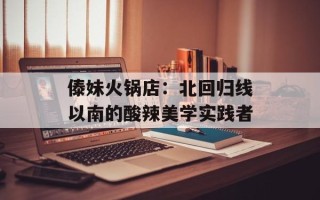 傣妹火锅店：北回归线以南的酸辣美学实践者