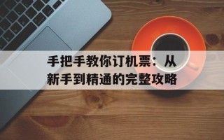 手把手教你订机票：从新手到精通的完整攻略
