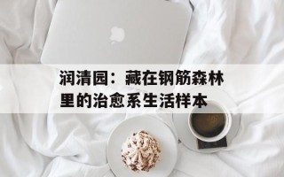 润清园：藏在钢筋森林里的治愈系生活样本