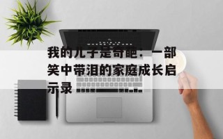 我的儿子是奇葩：一部笑中带泪的家庭成长启示录