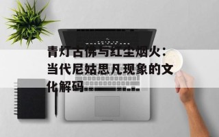 青灯古佛与红尘烟火：当代尼姑思凡现象的文化解码