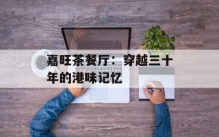 嘉旺茶餐厅：穿越三十年的港味记忆