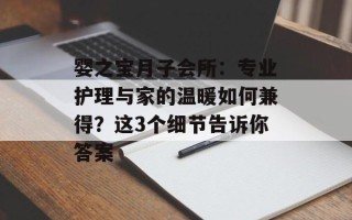 婴之宝月子会所：专业护理与家的温暖如何兼得？这3个细节告诉你答案