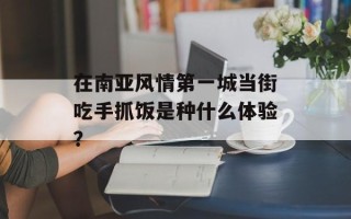 在南亚风情第一城当街吃手抓饭是种什么体验？