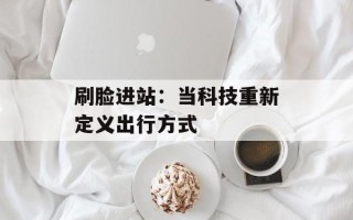 刷脸进站：当科技重新定义出行方式