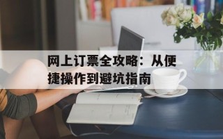 网上订票全攻略：从便捷操作到避坑指南