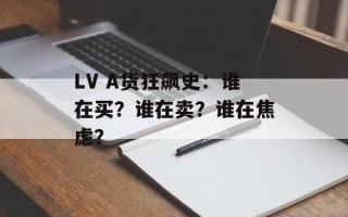 LV A货狂飙史：谁在买？谁在卖？谁在焦虑？