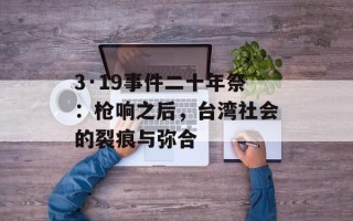 3·19事件二十年祭：枪响之后，台湾社会的裂痕与弥合