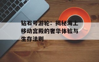 钻石号游轮：揭秘海上移动宫殿的奢华体验与生存法则