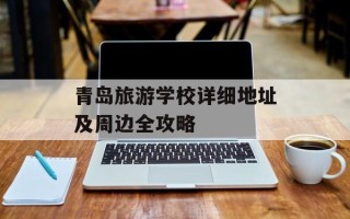 青岛旅游学校详细地址及周边全攻略