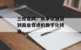 三枪官网：从争议漩涡到商业奇迹的数字化转身