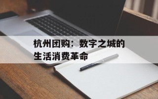 杭州团购：数字之城的生活消费革命
