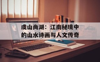 虞山尚湖：江南秘境中的山水诗画与人文传奇