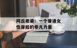 阿丘老婆：一个普通女性背后的非凡力量