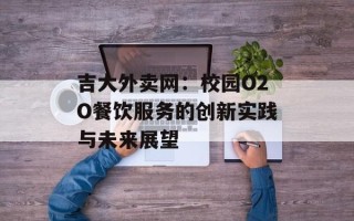 吉大外卖网：校园O2O餐饮服务的创新实践与未来展望