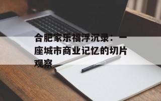 合肥家乐福浮沉录：一座城市商业记忆的切片观察