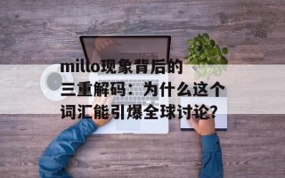 millo现象背后的三重解码：为什么这个词汇能引爆全球讨论？