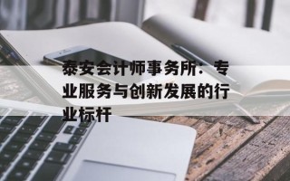 泰安会计师事务所：专业服务与创新发展的行业标杆