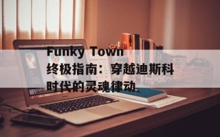 Funky Town终极指南：穿越迪斯科时代的灵魂律动