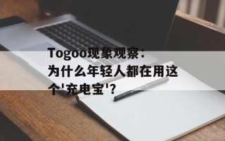 Togoo现象观察：为什么年轻人都在用这个'充电宝'？