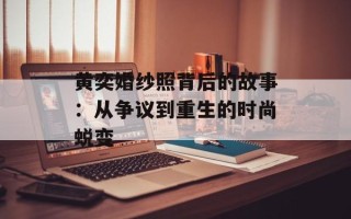 黄奕婚纱照背后的故事：从争议到重生的时尚蜕变