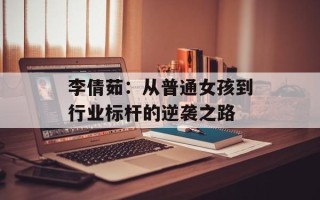 李倩茹：从普通女孩到行业标杆的逆袭之路