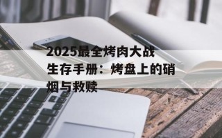 2025最全烤肉大战生存手册：烤盘上的硝烟与救赎