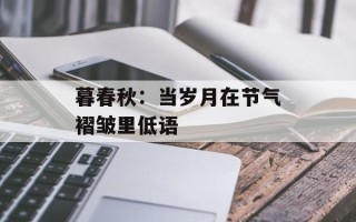 暮春秋：当岁月在节气褶皱里低语