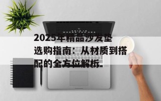 2025年精品沙发垫选购指南：从材质到搭配的全方位解析