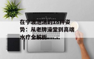 在宁波泡汤的18种姿势：从老牌澡堂到高端水疗全解析
