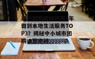 嘉兴团购网如何用3年做到本地生活服务TOP3？揭秘中小城市团购运营密码
