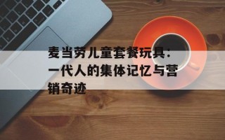 麦当劳儿童套餐玩具：一代人的集体记忆与营销奇迹
